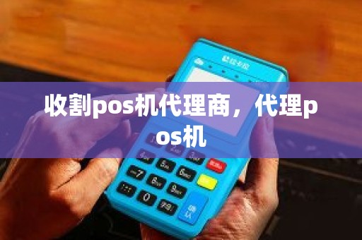 收割pos机代理商，代理pos机
