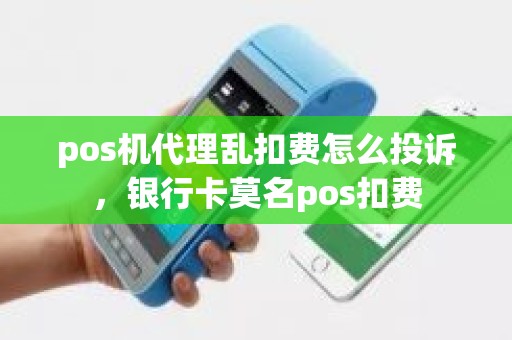 pos机代理乱扣费怎么投诉，银行卡莫名pos扣费