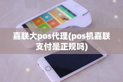 嘉联大pos代理(pos机嘉联支付是正规吗)