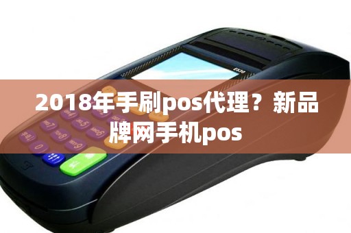 2018年手刷pos代理？新品牌网手机pos