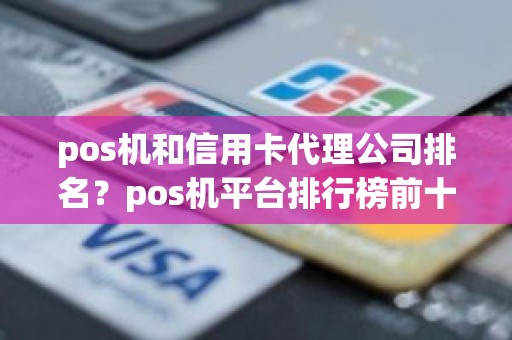 pos机和信用卡代理公司排名？pos机平台排行榜前十名