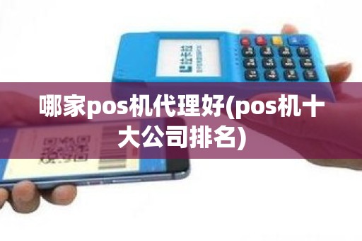 哪家pos机代理好(pos机十大公司排名)