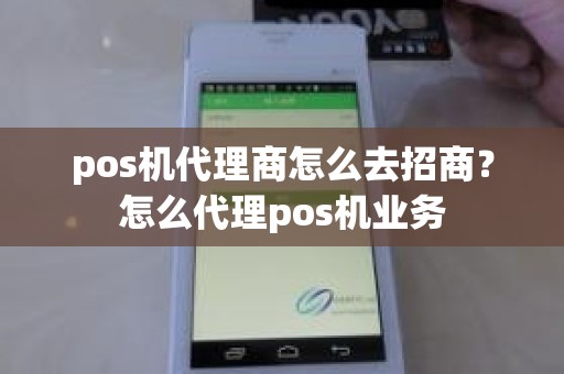 pos机代理商怎么去招商？怎么代理pos机业务