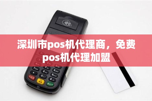 深圳市pos机代理商，免费pos机代理加盟