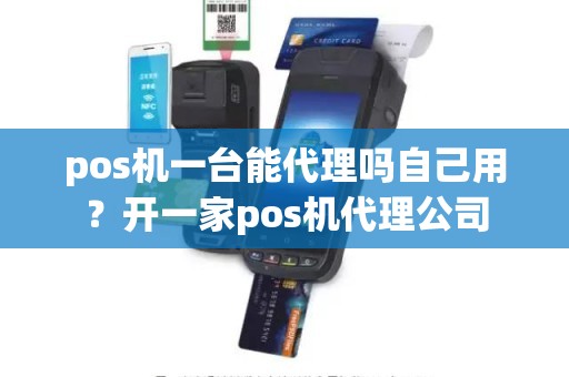 pos机一台能代理吗自己用？开一家pos机代理公司