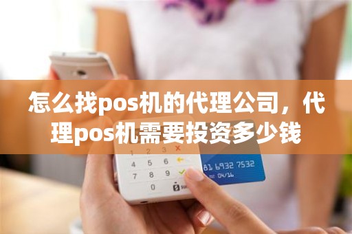 怎么找pos机的代理公司，代理pos机需要投资多少钱