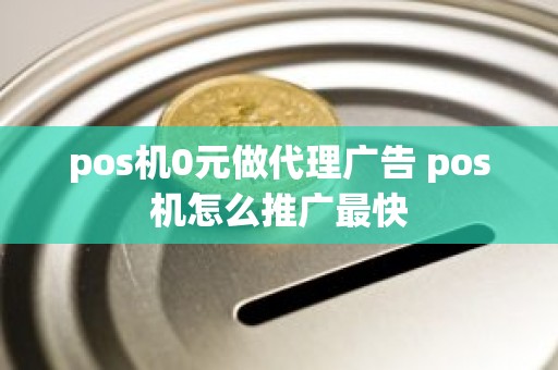 pos机0元做代理广告 pos机怎么推广最快