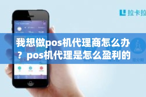 我想做pos机代理商怎么办？pos机代理是怎么盈利的