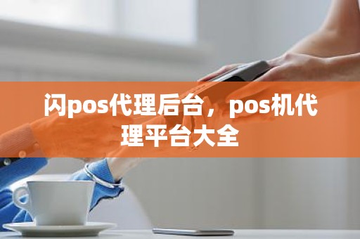 闪pos代理后台，pos机代理平台大全