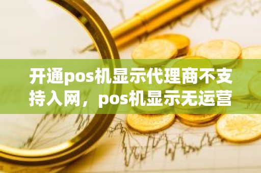 开通pos机显示代理商不支持入网，pos机显示无运营商是怎么回事