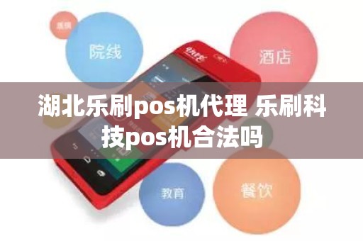 湖北乐刷pos机代理 乐刷科技pos机合法吗