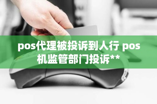 pos代理被投诉到人行 pos机监管部门投诉**