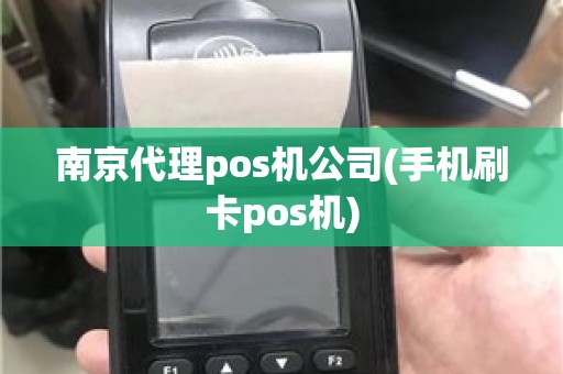 南京代理pos机公司(手机刷卡pos机)