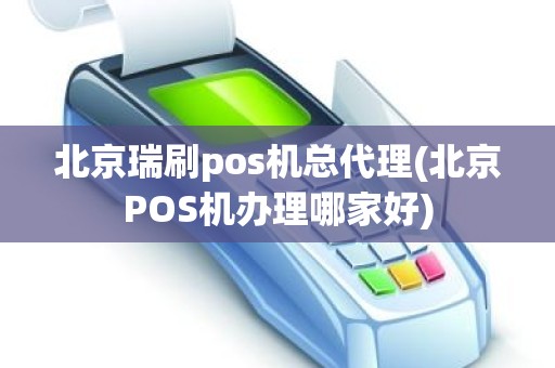 北京瑞刷pos机总代理(北京POS机办理哪家好)
