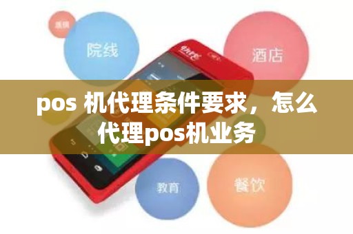pos 机代理条件要求，怎么代理pos机业务