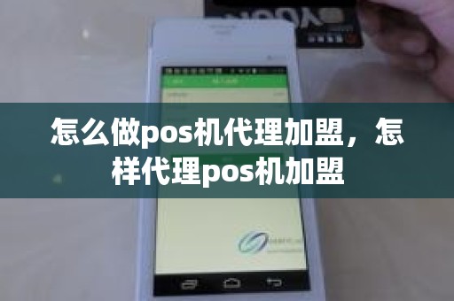 怎么做pos机代理加盟，怎样代理pos机加盟