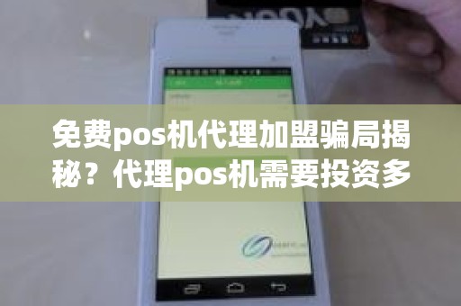 免费pos机代理加盟骗局揭秘？代理pos机需要投资多少钱