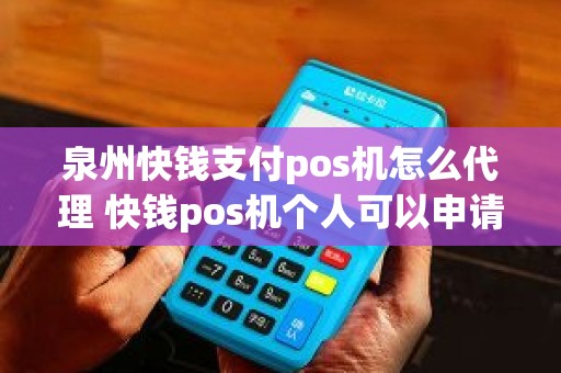 泉州快钱支付pos机怎么代理 快钱pos机个人可以申请吗