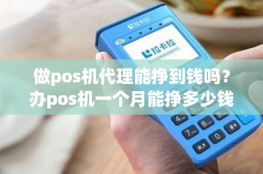 做pos机代理能挣到钱吗？办pos机一个月能挣多少钱