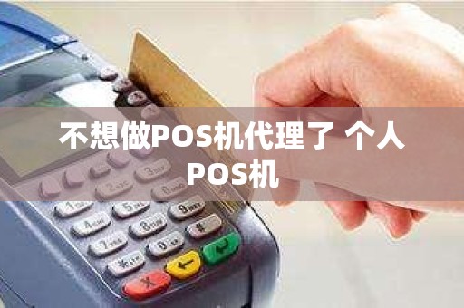 不想做POS机代理了 个人POS机