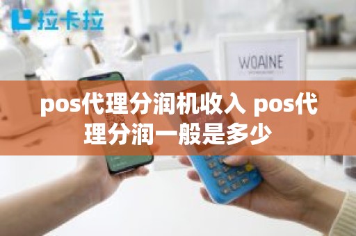 pos代理分润机收入 pos代理分润一般是多少