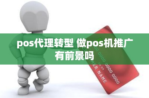 pos代理转型 做pos机推广有前景吗