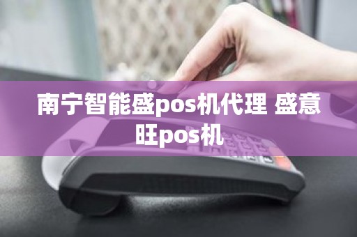 南宁智能盛pos机代理 盛意旺pos机