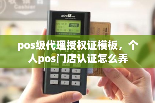 pos级代理授权证模板，个人pos门店认证怎么弄