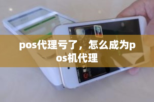 pos代理亏了，怎么成为pos机代理