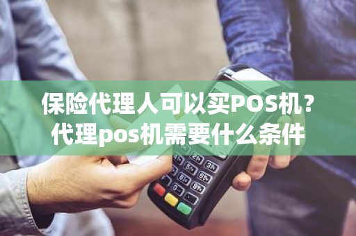 保险代理人可以买POS机？代理pos机需要什么条件