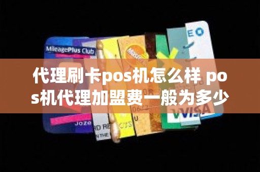 代理刷卡pos机怎么样 pos机代理加盟费一般为多少