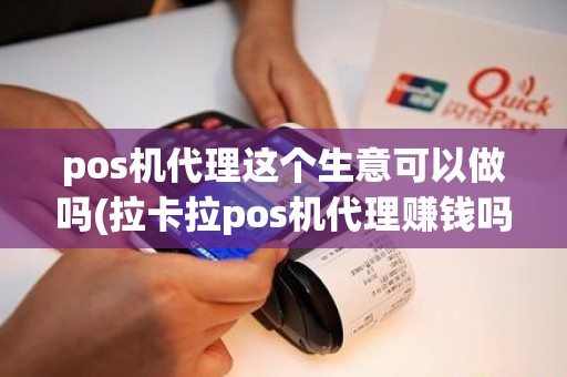 pos机代理这个生意可以做吗(拉卡拉pos机代理赚钱吗)