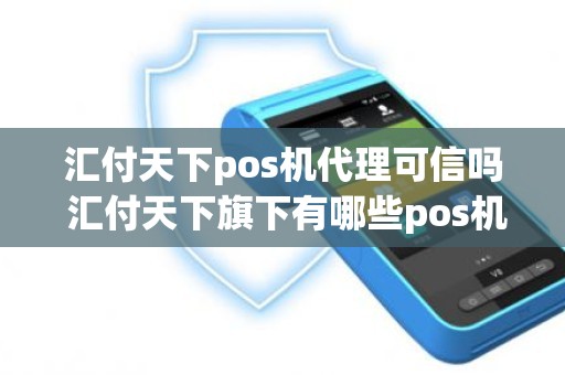 汇付天下pos机代理可信吗 汇付天下旗下有哪些pos机