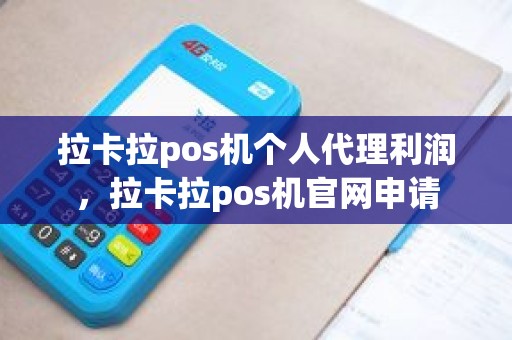 拉卡拉pos机个人代理利润，拉卡拉pos机官网申请