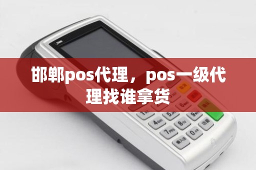 邯郸pos代理，pos一级代理找谁拿货