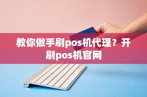 教你做手刷pos机代理？开刷pos机官网