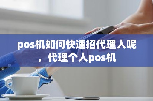 pos机如何快速招代理人呢，代理个人pos机