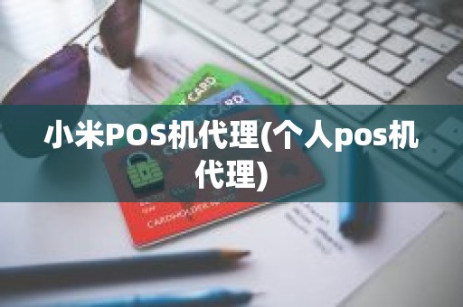 小米POS机代理(个人pos机代理)