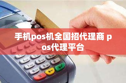 手机pos机全国招代理商 pos代理平台