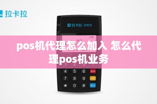 pos机代理怎么加入 怎么代理pos机业务