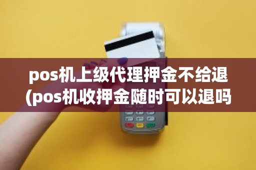 pos机上级代理押金不给退(pos机收押金随时可以退吗)