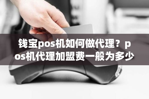 钱宝pos机如何做代理？pos机代理加盟费一般为多少