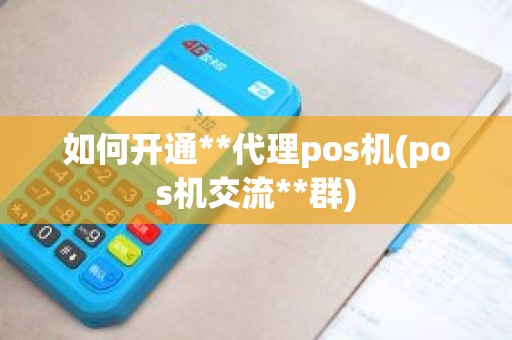如何开通**代理pos机(pos机交流**群)