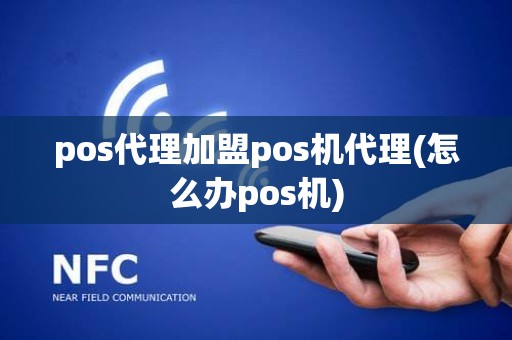 pos代理加盟pos机代理(怎么办pos机)