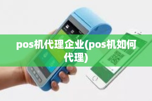 pos机代理企业(pos机如何代理)