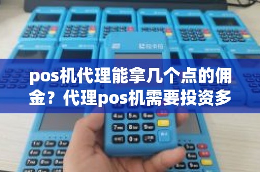 pos机代理能拿几个点的佣金？代理pos机需要投资多少钱