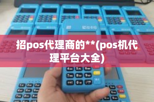 招pos代理商的**(pos机代理平台大全)