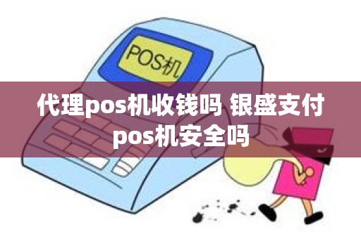 代理pos机收钱吗 银盛支付pos机安全吗