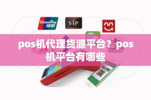 pos机代理货源平台?pos机平台有哪些 pos机代理货源平台?pos机平台有哪些