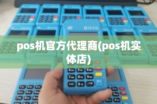 pos机官方代理商(pos机实体店)